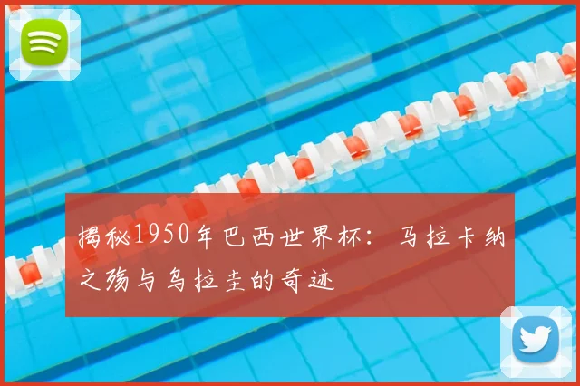 揭秘1950年巴西世界杯：马拉卡纳之殇与乌拉圭的奇迹