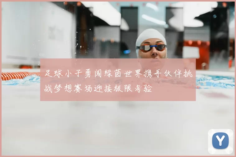 足球小子勇闯绿茵世界携手伙伴挑战梦想赛场迎接极限考验